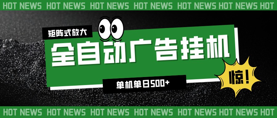 24小时全自动广告挂机，单机单日500+ 可矩阵放大操作 新手小白能轻松上手-创客联盟