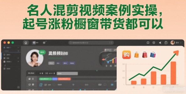 名人混剪视频案例实操，起号涨粉橱窗带货都可以-创客联盟