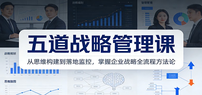 五道战略管理课：从思维构建到落地监控，掌握企业战略全流程方法论-创客联盟