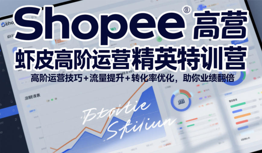 Shopee虾皮高阶运营精英特训营，高阶运营技巧+流量提升+转化率优化，助你业绩翻倍-创客联盟