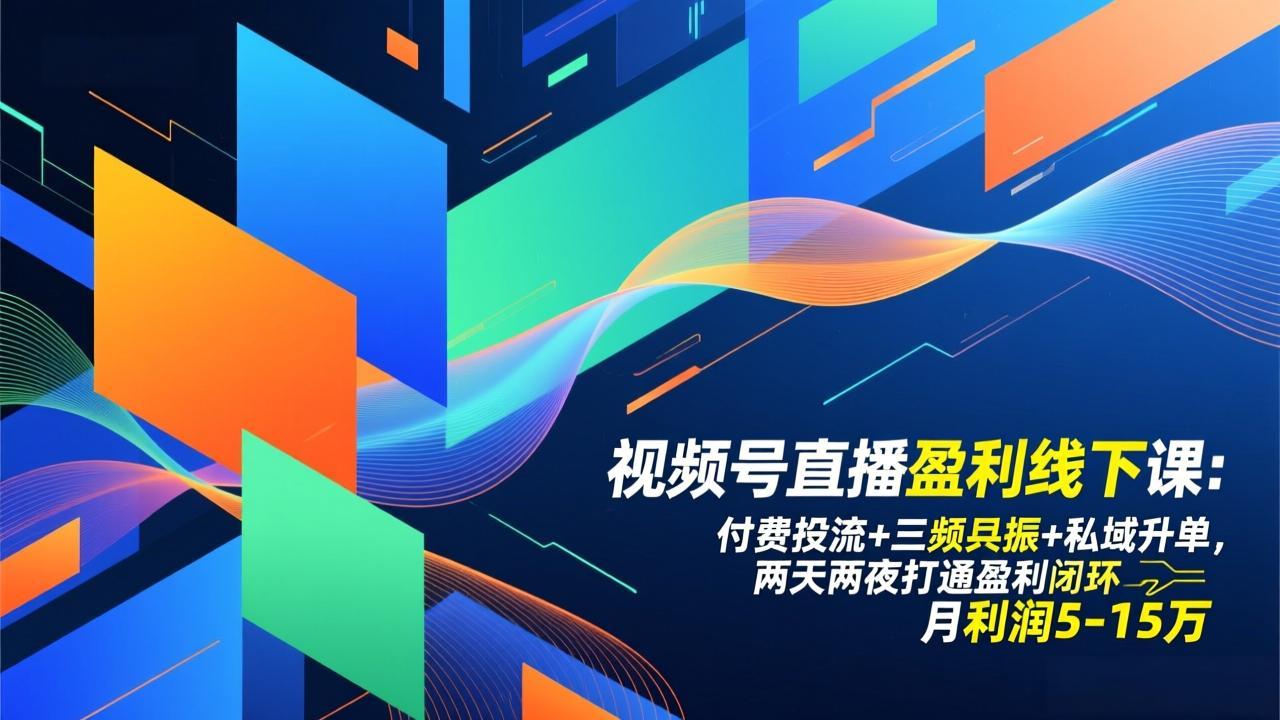 视频号直播盈利线下课：付费投流+三频共振+私域升单，两天两夜打通盈利闭环，月利润5-15万-创客联盟