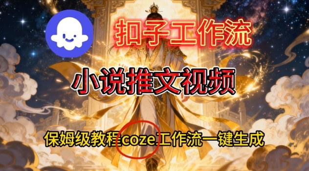 Coze扣子智能体工作流一键生成小说推文视频，保姆级搭建教学-创客联盟