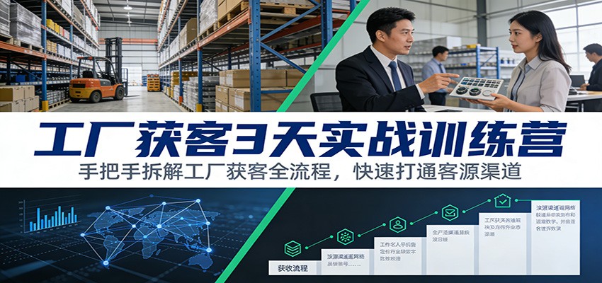 工厂获客3天实战训练营：手把手拆解工厂获客全流程，快速打通客源渠道-创客联盟