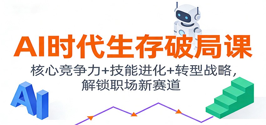 AI时代生存破局课：核心竞争力+技能进化+转型战略，解锁职场新赛道-创客联盟