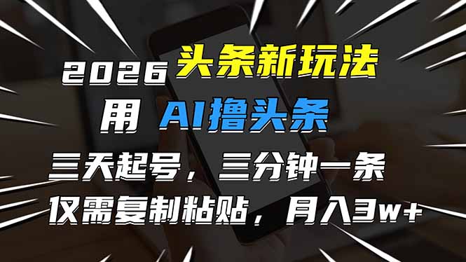 2026最新头条玩法，用AI撸头条，3天必起号，3分钟1条，只需要复制粘贴，简单月入3W+-创客联盟