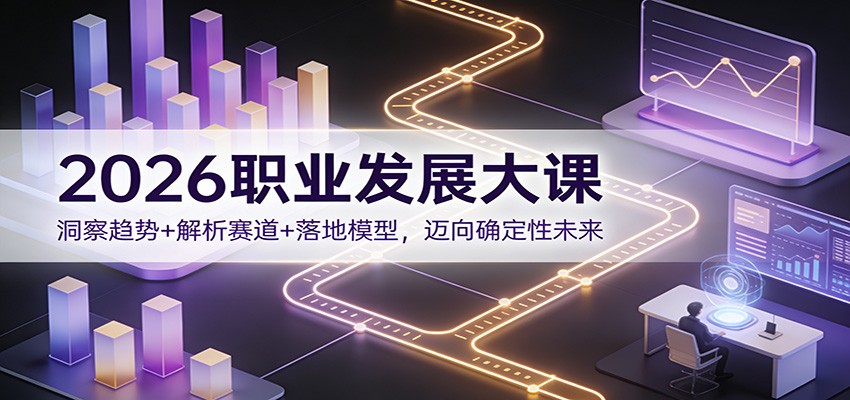 2026职业发展大课：洞察趋势+解析赛道+落地模型，迈向确定性未来-创客联盟