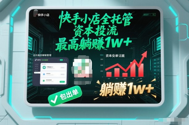 【快手小店全托管】资本投流，包出单，最高躺賺1w+【揭秘】-创客联盟
