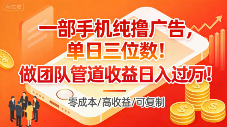 一部手机纯撸广告，单日三位数，做团队管道收益日入过1W-创客联盟