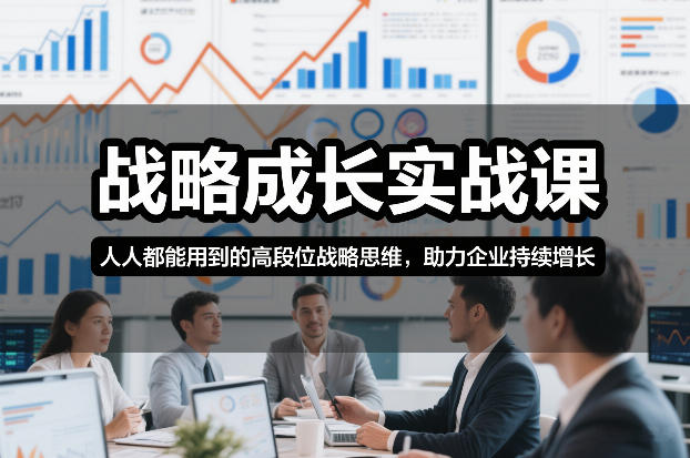 战略成长实战课，人人都能用到的高段位战略思维，助力企业持续增长-创客联盟