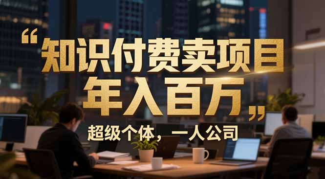 从0到年入百万：超级个体实战心得公开，个人IP×精准引流×成交系统全拆解-创客联盟