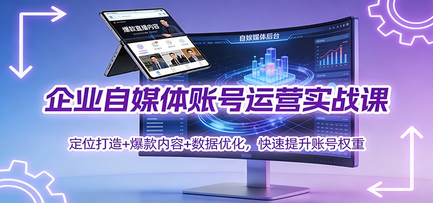 企业自媒体账号运营实战课：定位打造+ 爆款内容+数据优化，快速提升账号权重-创客联盟