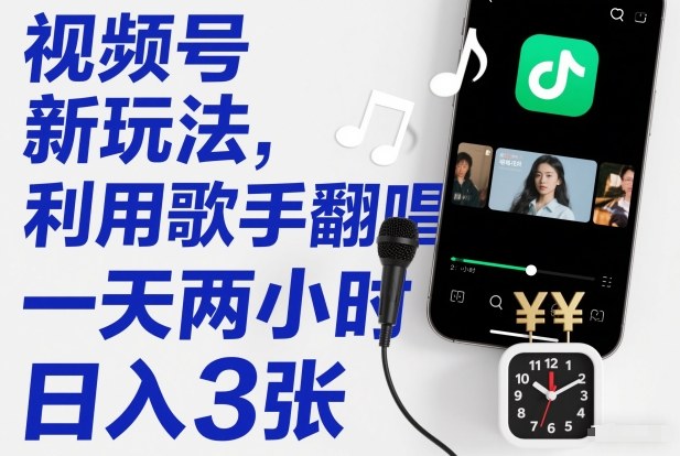 视频号新玩法，利用歌手翻唱，一天两小时，日入3张-创客联盟