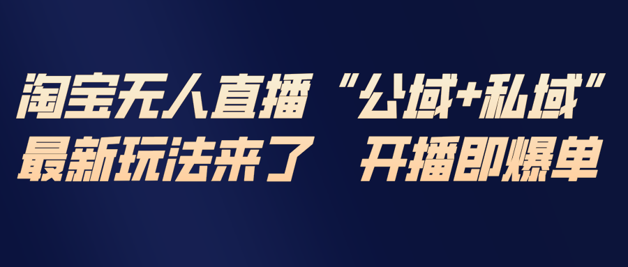 淘宝无人直播最新玩法，包含私域和公域两种玩法-创客联盟