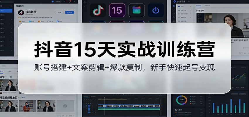 抖音15天实战训练营：账号搭建+文案剪辑+爆款复制，新手快速起号变现-创客联盟