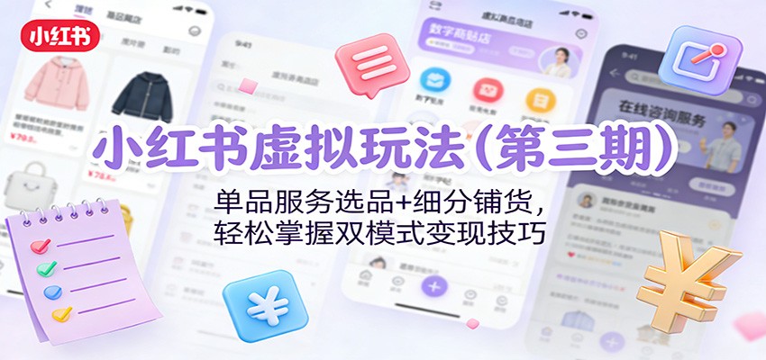 小红书虚拟玩法(第三期)：单品服务选品+细分铺货，轻松掌握双模式变现技巧-创客联盟