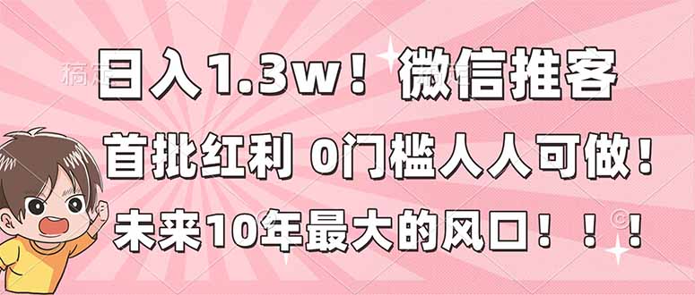 日入1.3w!微信推客,首批红利,未来10年最大的风口,0门槛,人人可做!-创客联盟