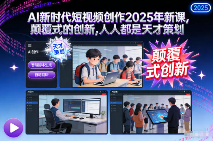 AI新时代短视频创作2025年新课,颠覆式的创新,人人都是天才策划-创客联盟