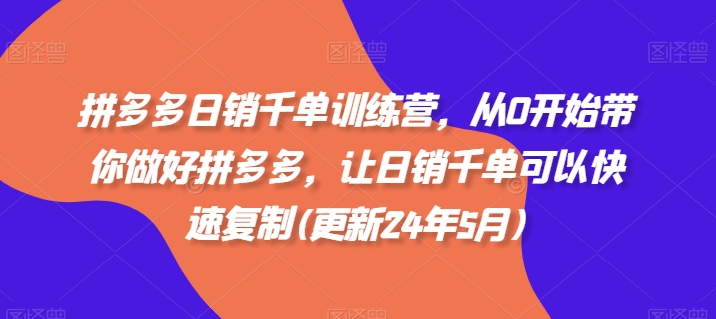 拼多多日销千单训练营，从0开始带你做好拼多多，让日销千单可以快速复制(更新25年12月)-创客联盟