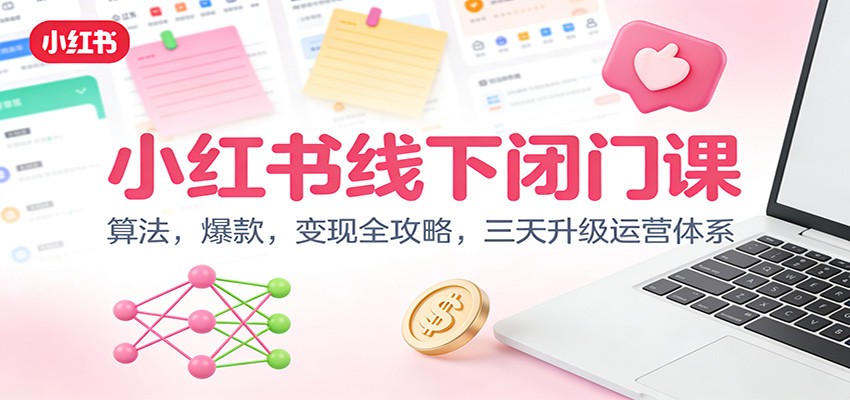 小红书线下闭门课：算法，爆款，变现全攻略，三天升级运营体系-创客联盟