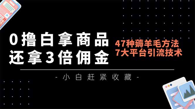 0撸白拿商品，还拿3倍佣金，47种薅羊毛方法，7大平台全方位引流技术教学，精专月入过万-创客联盟
