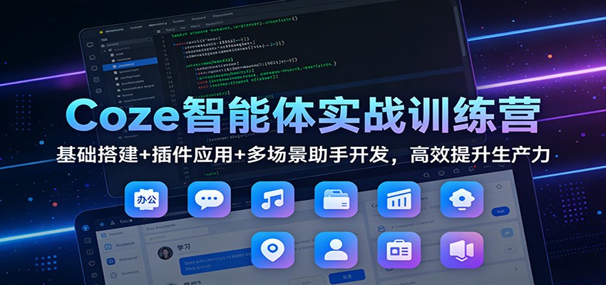 Coze智能体实战训练营：基础搭建+插件应用+多场景助手开发，高效提升生产力-创客联盟