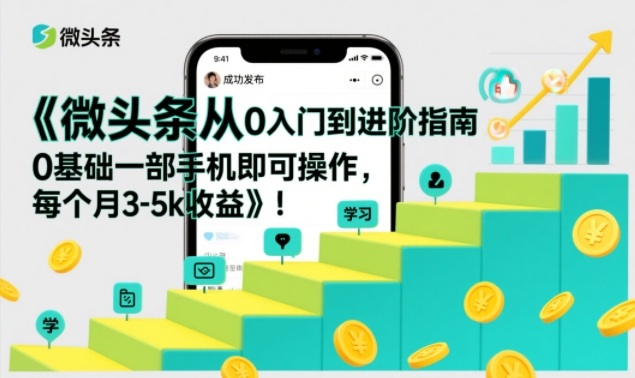微头条从0入门到进阶指南，0基础一部手机即可操作，每个月3-5k收益-创客联盟