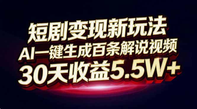 短剧变现新玩法，AI一键生成百条解说视频，30天收益5.5W+-创客联盟