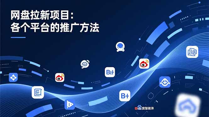 网盘拉新项目：各个平台的推广方法，公众号、截留玩法，微博，B站，百度智能体-创客联盟