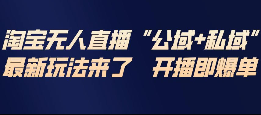 淘宝无人直播完整教程，公试+私域，最新玩法来了，开播即爆单-创客联盟