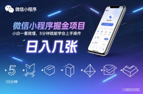 微信小程序掘金项目，日入几张，小白一看就懂，5分钟就能学会上手操作【揭秘】-创客联盟
