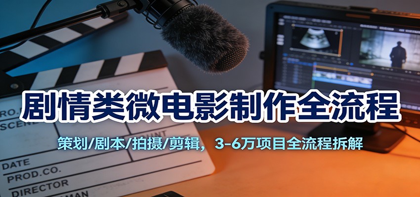 剧情类微电影制作全流程:策划/剧本/拍摄/剪辑,3-6万项目全流程拆解-创客联盟