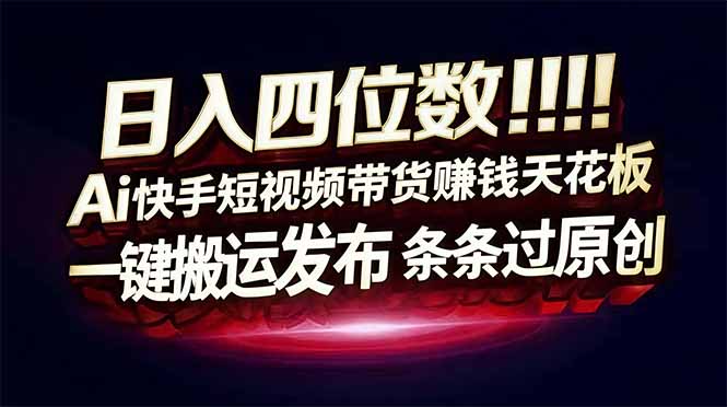 日入四位数!Ai快手短视频带货赚钱天花板,长期稳定,一键搬运发布,条条过原创-创客联盟