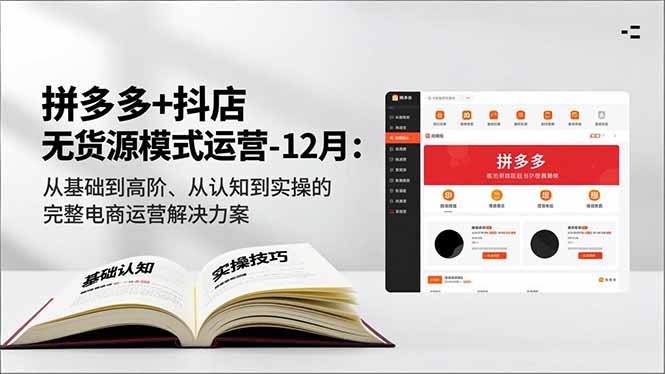 拼多多+抖店无货源模式运营-12月：从基础到高阶、从认知到实操的完整电商运营解决方案-创客联盟