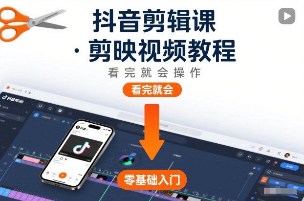 抖音剪辑课，剪映视频教程，看完就会操作-创客联盟