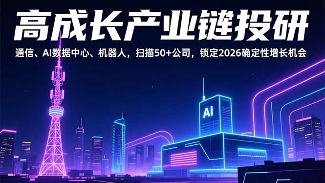高成长产业链投研，通信、AI数据中心、机器人，扫描50+公司，锁定2026确定性增长机会-创客联盟