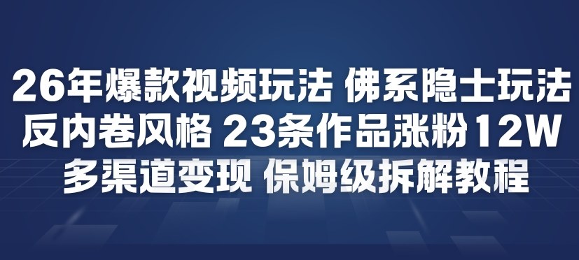 26年爆款短视频玩法，佛系隐士玩法，反内卷视频风格，23条作品涨粉12W，多渠道变现-创客联盟