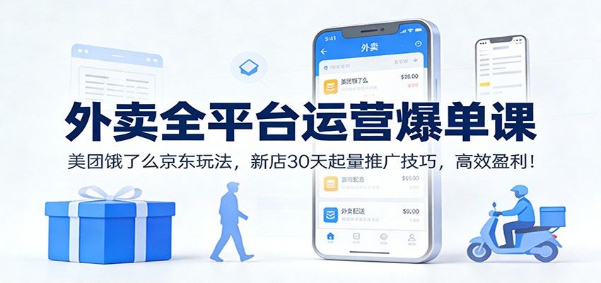 外卖全平台运营爆单课：美团饿了么京东玩法，新店30天起量推广技巧，高效盈利！-创客联盟