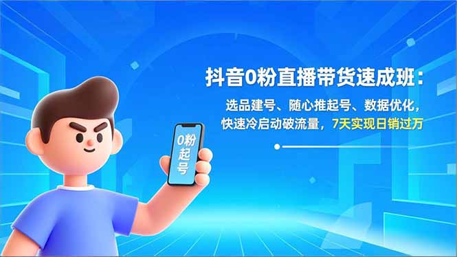抖音0粉直播带货速成班：选品建号、随心推起号、数据优化，快速冷启动破流量，7天实现日销过万-创客联盟