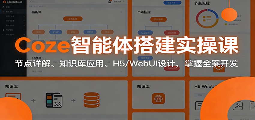 Coze智能体搭建实操课：节点详解、知识库应用、H5/WebUI设计，掌握全案开发-创客联盟