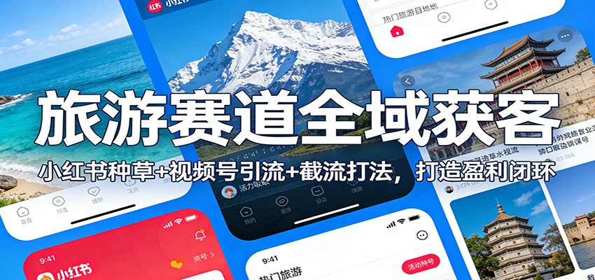 旅游赛道全域获客：小红书种草+视频号引流+截流打法，打造盈利闭环-创客联盟