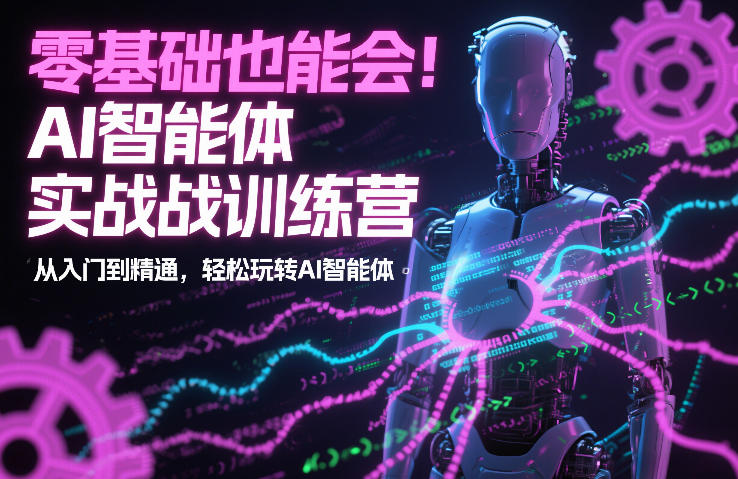 零基础也能会！AI智能体实战训练营：从入门到精通，轻松玩转AI智能体-创客联盟