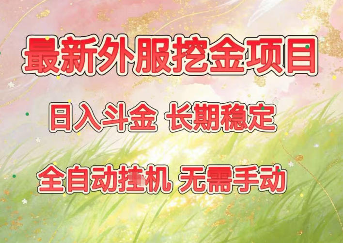 最新外服挖金项目，日入斗金，项目长期稳定，可放大操作，全自动运行，无需手动【揭秘】-创客联盟