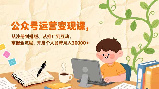 公众号运营变现课，从注册到排版、从推广到互动，掌握全流程，开启个人品牌月入30000+-创客联盟