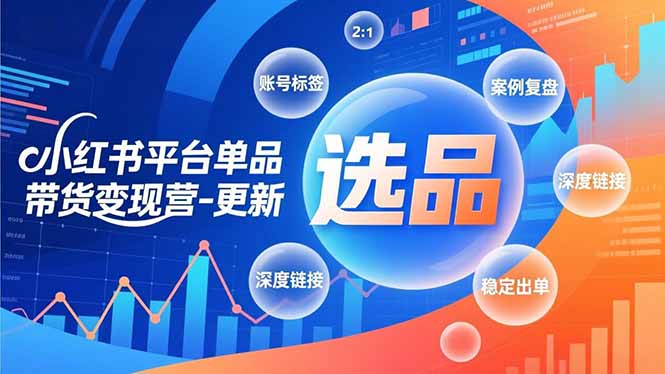 小红书平台单品带货变现营-更新，极致选品、账号标签、案例复盘，深度链接，快速启动稳定出单-灵感工坊云网创