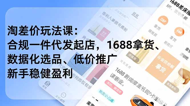 淘差价玩法课：合规一件代发起店，1688拿货、数据化选品、低价推广，新手稳健盈利(更新12月-创客联盟