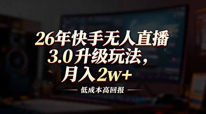 26年快手无人直播3.0升级玩法，低成本高回报，月入2w+-创客联盟
