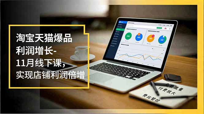 淘宝天猫爆品利润增长-11月线下课，免费流量、付费放大、费比管控，实现店铺利润倍增-创客联盟