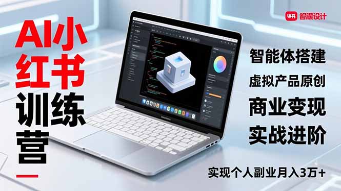 AI小红书训练营2.0，智能体搭建、虚拟产品原创、商业变现，实战进阶，实现个人副业月入3万+-创客联盟