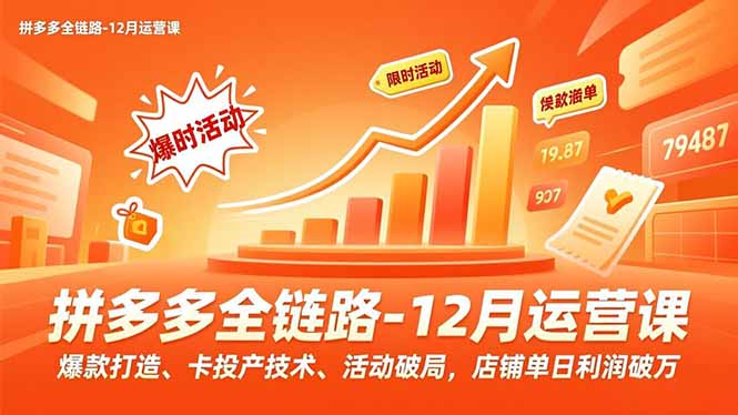 拼多多全链路-12月运营课，爆款打造、卡投产技术、活动破局，店铺单日利润破万-创客联盟