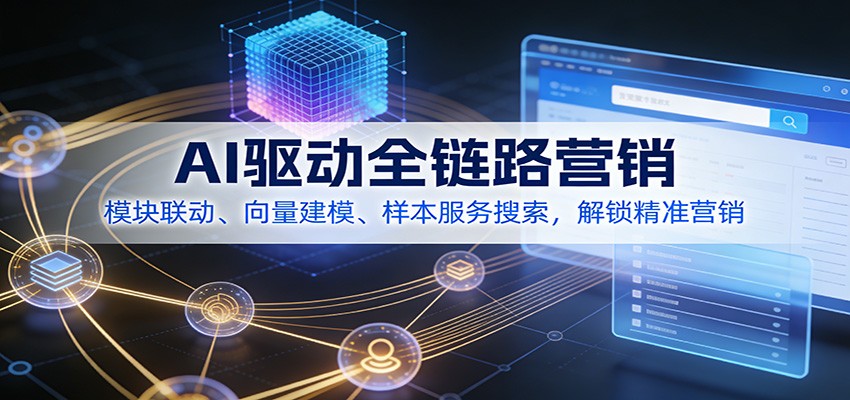 AI驱动全链路营销，模块联动、向量建模、样本服务搜索，解锁精准营销-创客联盟